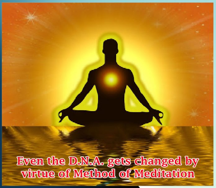 Even the D.N.A. gets changed by virtue of Method of Meditation