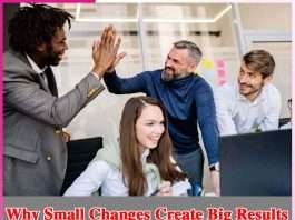 Why Small Changes Create Big Results Why Small Changes Create Big Results