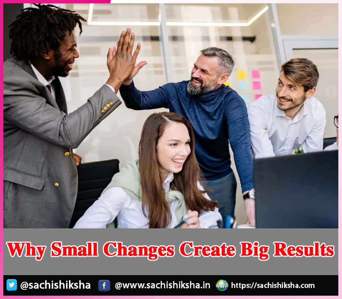 Why Small Changes Create Big Results Why Small Changes Create Big Results